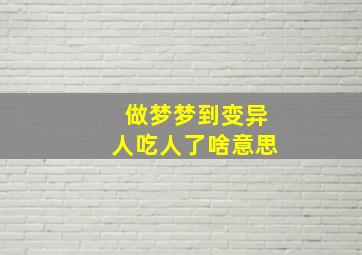 做梦梦到变异人吃人了啥意思