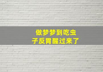 做梦梦到吃虫子反胃醒过来了