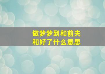 做梦梦到和前夫和好了什么意思