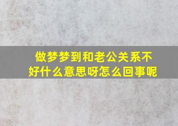 做梦梦到和老公关系不好什么意思呀怎么回事呢