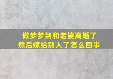 做梦梦到和老婆离婚了然后嫁给别人了怎么回事