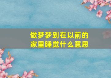 做梦梦到在以前的家里睡觉什么意思