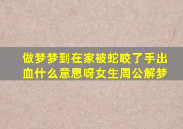 做梦梦到在家被蛇咬了手出血什么意思呀女生周公解梦