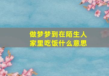 做梦梦到在陌生人家里吃饭什么意思