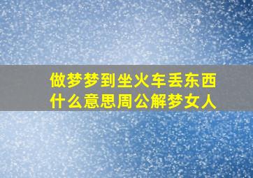 做梦梦到坐火车丢东西什么意思周公解梦女人