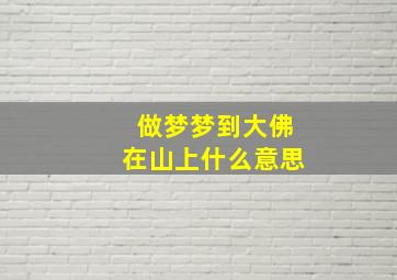 做梦梦到大佛在山上什么意思