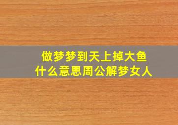 做梦梦到天上掉大鱼什么意思周公解梦女人