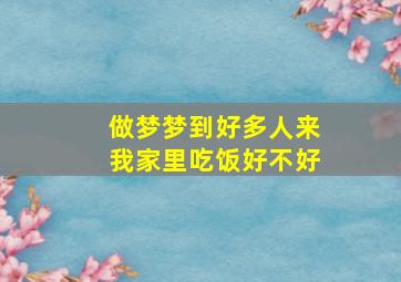 做梦梦到好多人来我家里吃饭好不好