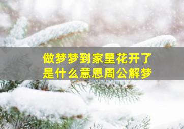 做梦梦到家里花开了是什么意思周公解梦