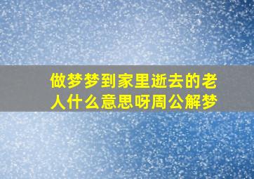 做梦梦到家里逝去的老人什么意思呀周公解梦