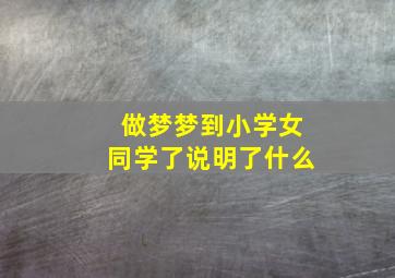 做梦梦到小学女同学了说明了什么