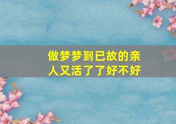 做梦梦到已故的亲人又活了了好不好