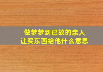 做梦梦到已故的亲人让买东西给他什么意思