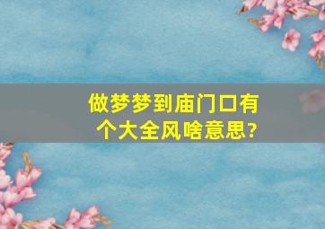 做梦梦到庙门口有个大全风啥意思?