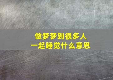 做梦梦到很多人一起睡觉什么意思