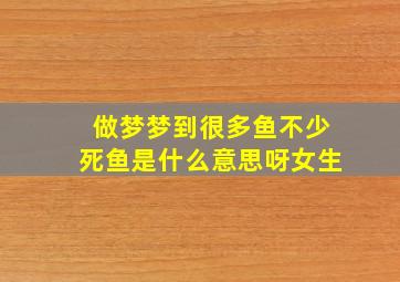 做梦梦到很多鱼不少死鱼是什么意思呀女生