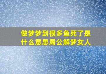 做梦梦到很多鱼死了是什么意思周公解梦女人