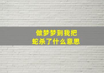 做梦梦到我把蛇杀了什么意思