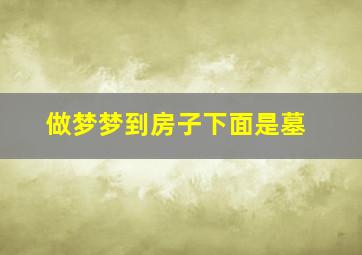 做梦梦到房子下面是墓