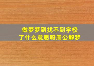 做梦梦到找不到学校了什么意思呀周公解梦