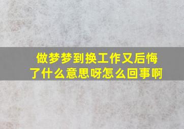 做梦梦到换工作又后悔了什么意思呀怎么回事啊