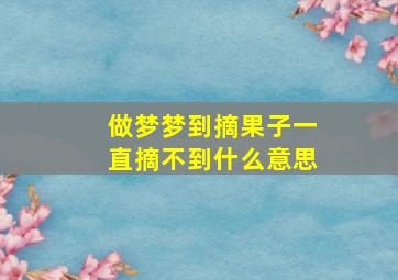 做梦梦到摘果子一直摘不到什么意思