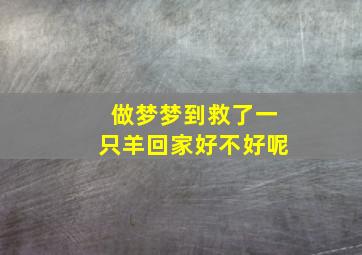 做梦梦到救了一只羊回家好不好呢