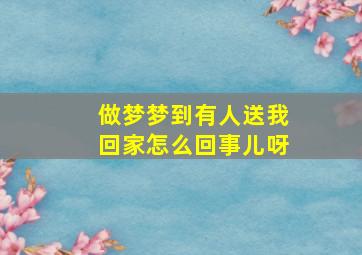 做梦梦到有人送我回家怎么回事儿呀