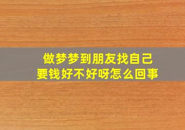 做梦梦到朋友找自己要钱好不好呀怎么回事