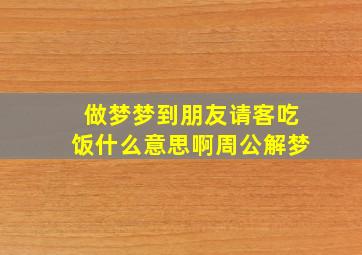 做梦梦到朋友请客吃饭什么意思啊周公解梦