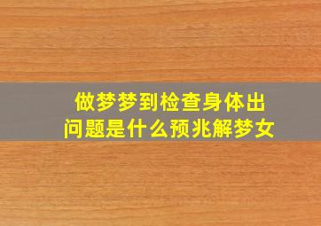 做梦梦到检查身体出问题是什么预兆解梦女