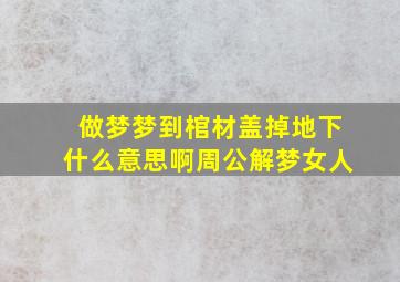 做梦梦到棺材盖掉地下什么意思啊周公解梦女人