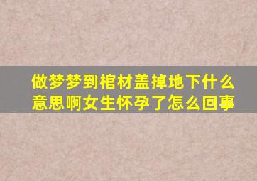 做梦梦到棺材盖掉地下什么意思啊女生怀孕了怎么回事