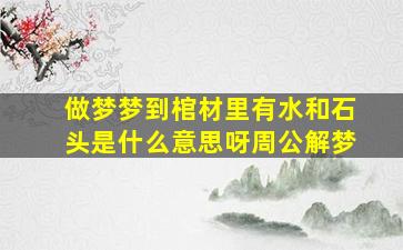 做梦梦到棺材里有水和石头是什么意思呀周公解梦