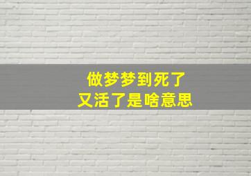 做梦梦到死了又活了是啥意思