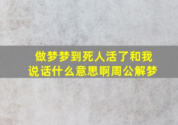 做梦梦到死人活了和我说话什么意思啊周公解梦