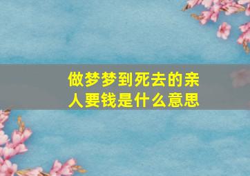 做梦梦到死去的亲人要钱是什么意思