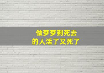 做梦梦到死去的人活了又死了