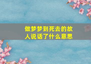 做梦梦到死去的故人说话了什么意思