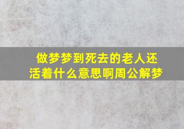 做梦梦到死去的老人还活着什么意思啊周公解梦