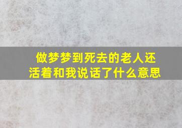 做梦梦到死去的老人还活着和我说话了什么意思