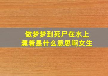 做梦梦到死尸在水上漂着是什么意思啊女生