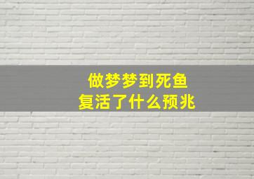 做梦梦到死鱼复活了什么预兆