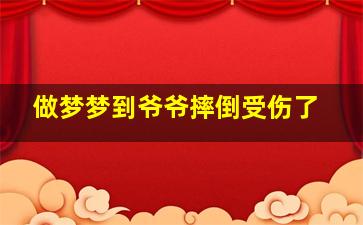 做梦梦到爷爷摔倒受伤了