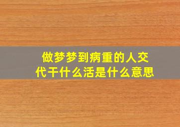 做梦梦到病重的人交代干什么活是什么意思