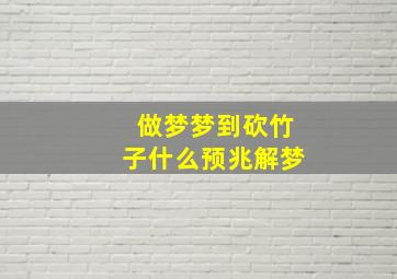 做梦梦到砍竹子什么预兆解梦