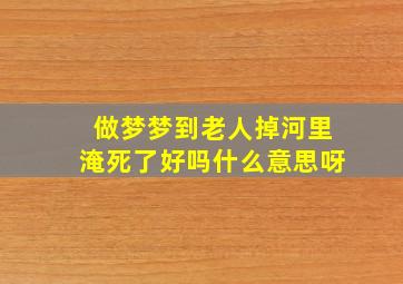 做梦梦到老人掉河里淹死了好吗什么意思呀