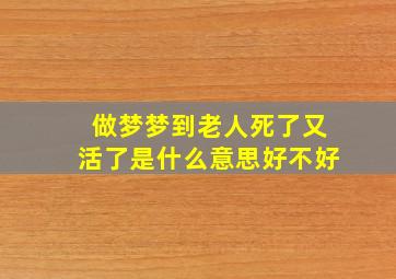 做梦梦到老人死了又活了是什么意思好不好