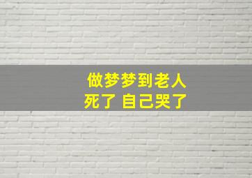 做梦梦到老人死了 自己哭了