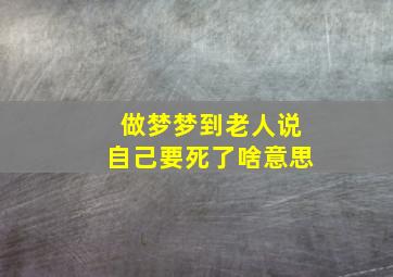 做梦梦到老人说自己要死了啥意思